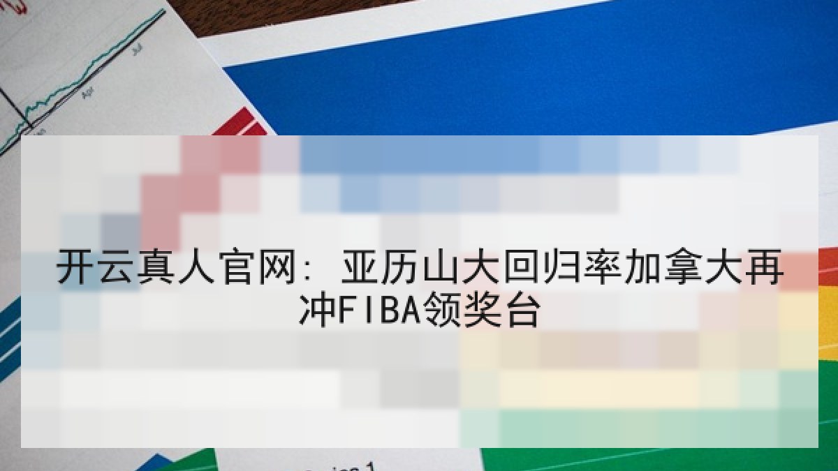 开云真人官网: 亚历山大回归率加拿大再冲FIBA领奖台