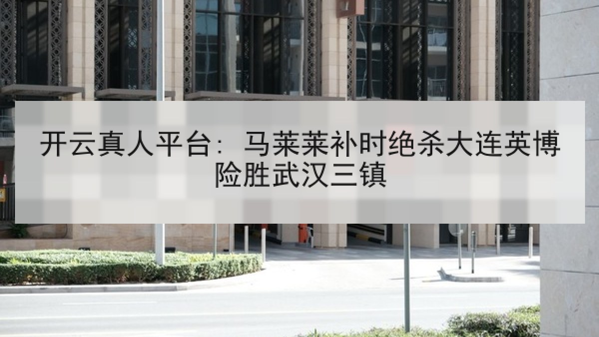 开云真人平台: 马莱莱补时绝杀大连英博险胜武汉三镇