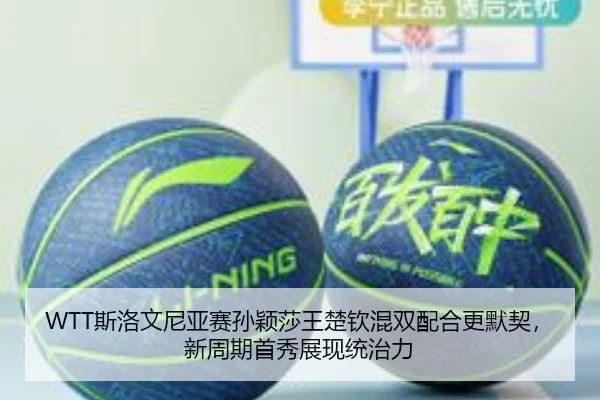 WTT斯洛文尼亚赛孙颖莎王楚钦混双配合更默契，新周期首秀展现统治力
