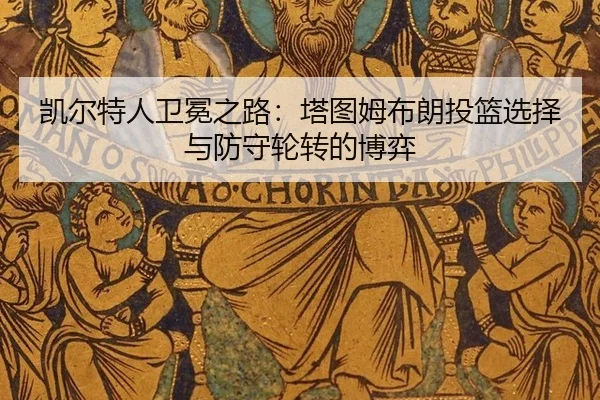 凯尔特人卫冕之路：塔图姆布朗投篮选择与防守轮转的博弈