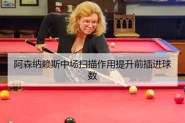 阿森纳赖斯中场扫描作用提升前插进球数