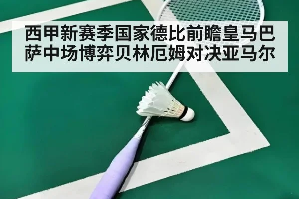 西甲新赛季国家德比前瞻皇马巴萨中场博弈贝林厄姆对决亚马尔