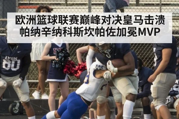欧洲篮球联赛巅峰对决皇马击溃帕纳辛纳科斯坎帕佐加冕MVP