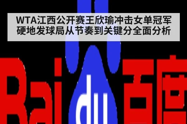WTA江西公开赛王欣瑜冲击女单冠军硬地发球局从节奏到关键分全面分析