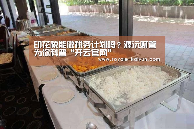 印花税能做税务计划吗?源沅财管为你科普“开云官网”(图2) 开云直播