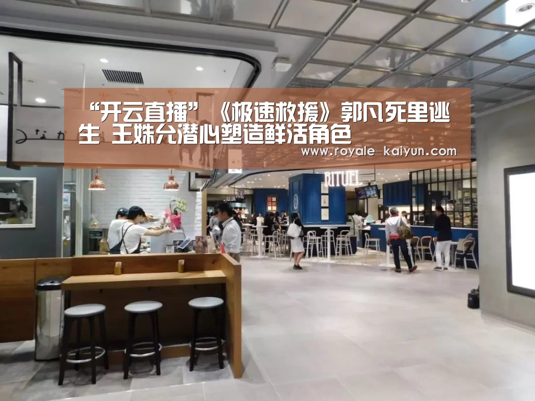 “开云直播”《极速救援》郭凡死里逃生 王姝允潜心塑造鲜活角色(图2) 开云官网